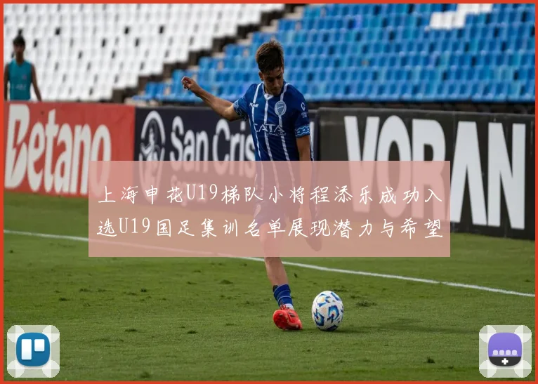 上海申花U19梯队小将程添乐成功入选U19国足集训名单展现潜力与希望