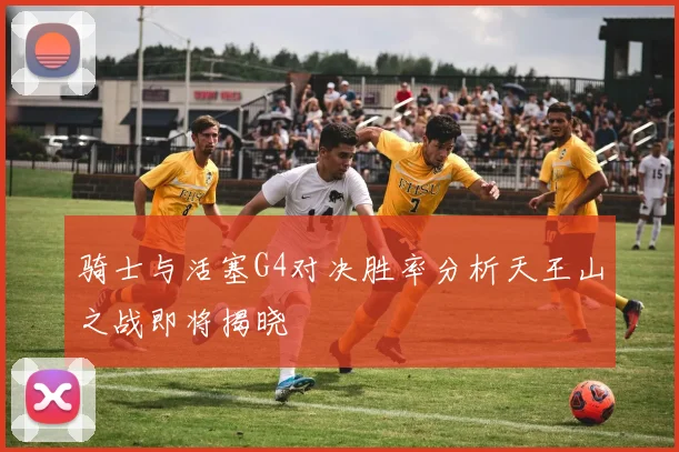 骑士与活塞G4对决胜率分析天王山之战即将揭晓