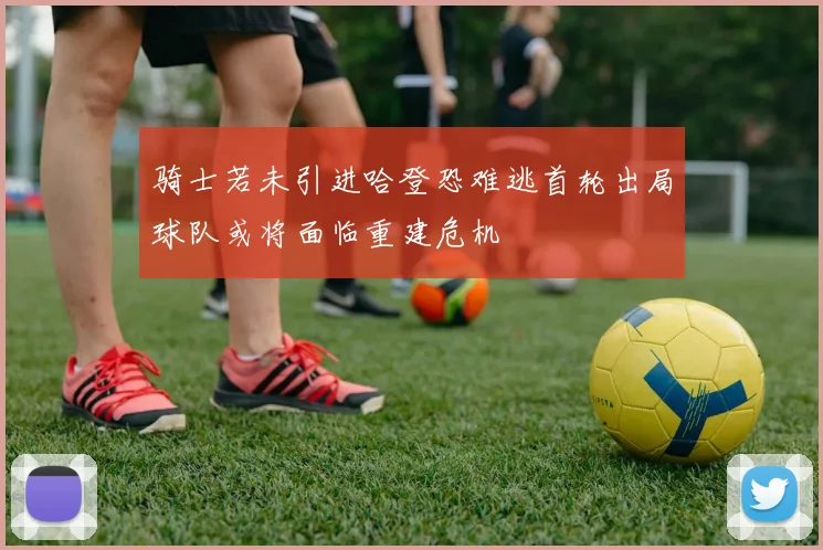 骑士若未引进哈登恐难逃首轮出局球队或将面临重建危机