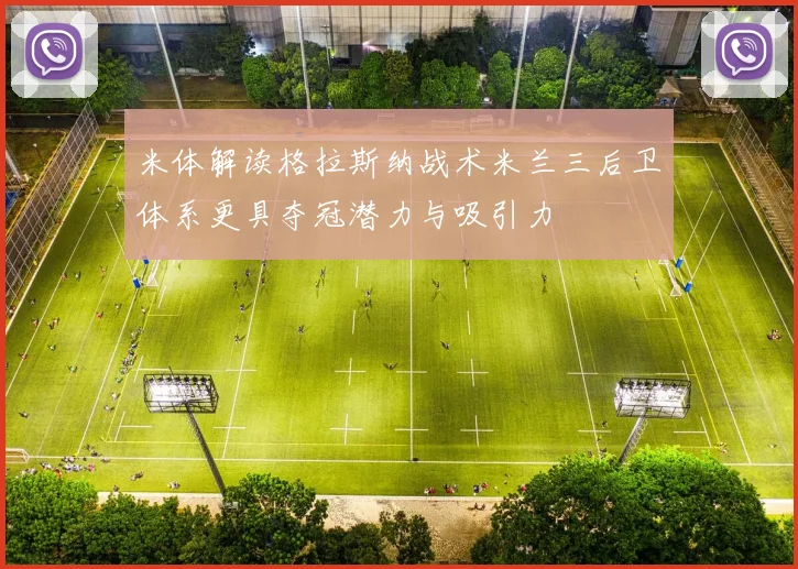 米体解读格拉斯纳战术米兰三后卫体系更具夺冠潜力与吸引力